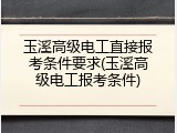 玉溪高级电工直接报考条件要求(玉溪高级电工报考条件)