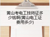 黄山考电工技师证多少钱啊(黄山电工证费用多少)