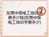 东莞中级电工培训学费多少钱(东莞中级电工培训学费多少)