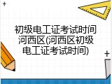 初级电工证考试时间河西区(河西区初级电工证考试时间)
