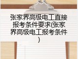 张家界高级电工直接报考条件要求(张家界高级电工报考条件)