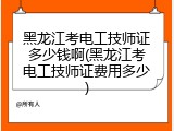 黑龙江考电工技师证多少钱啊(黑龙江考电工技师证费用多少)
