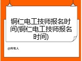 铜仁电工技师报名时间(铜仁电工技师报名时间)