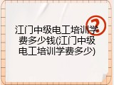 江门中级电工培训学费多少钱(江门中级电工培训学费多少)
