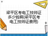 梁平区考电工技师证多少钱啊(梁平区考电工技师证费用)