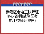 武隆区考电工技师证多少钱啊(武隆区考电工技师证费用)