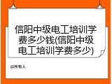 信阳中级电工培训学费多少钱(信阳中级电工培训学费多少)