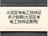 大足区考电工技师证多少钱啊(大足区考电工技师证费用)