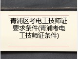 青浦区考电工技师证要求条件(青浦考电工技师证条件)