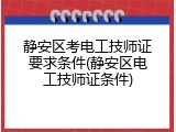 静安区考电工技师证要求条件(静安区电工技师证条件)
