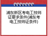 浦东新区考电工技师证要求条件(浦东考电工技师证条件)