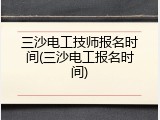 三沙电工技师报名时间(三沙电工报名时间)