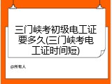 三门峡考初级电工证要多久(三门峡考电工证时间短)