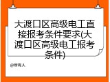 大渡口区高级电工直接报考条件要求(大渡口区高级电工报考条件)