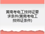 黄南考电工技师证要求条件(黄南考电工技师证条件)