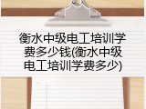 衡水中级电工培训学费多少钱(衡水中级电工培训学费多少)