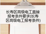 长寿区高级电工直接报考条件要求(长寿区高级电工报考条件)