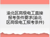 渝北区高级电工直接报考条件要求(渝北区高级电工报考条件)