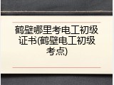 鹤壁哪里考电工初级证书(鹤壁电工初级考点)