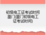 初级电工证考试时间厦门(厦门初级电工证考试时间)