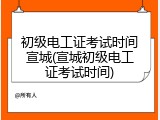 初级电工证考试时间宣城(宣城初级电工证考试时间)