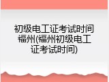 初级电工证考试时间福州(福州初级电工证考试时间)