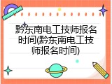 黔东南电工技师报名时间(黔东南电工技师报名时间)