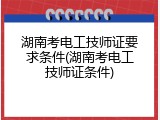湖南考电工技师证要求条件(湖南考电工技师证条件)
