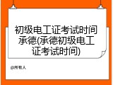 初级电工证考试时间承德(承德初级电工证考试时间)