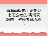青海高级电工资格证书怎么考的(青海高级电工资质考试流程)