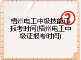 梧州电工中级技能证报考时间(梧州电工中级证报考时间)