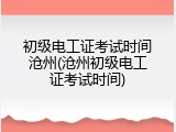 初级电工证考试时间沧州(沧州初级电工证考试时间)