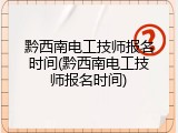 黔西南电工技师报名时间(黔西南电工技师报名时间)