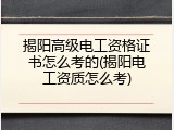 揭阳高级电工资格证书怎么考的(揭阳电工资质怎么考)
