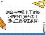 烟台考中级电工资格证的条件(烟台考中级电工资格证条件)