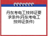 丹东考电工技师证要求条件(丹东考电工技师证条件)