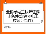盘锦考电工技师证要求条件(盘锦考电工技师证条件)
