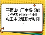平顶山电工中级技能证报考时间(平顶山电工中级证报考时间)