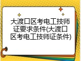 大渡口区考电工技师证要求条件(大渡口区考电工技师证条件)