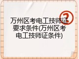 万州区考电工技师证要求条件(万州区考电工技师证条件)