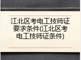 江北区考电工技师证要求条件(江北区考电工技师证条件)