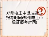 郑州电工中级技能证报考时间(郑州电工中级证报考时间)