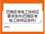 巴南区考电工技师证要求条件(巴南区考电工技师证条件)