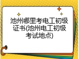 池州哪里考电工初级证书(池州电工初级考试地点)