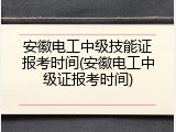 安徽电工中级技能证报考时间(安徽电工中级证报考时间)