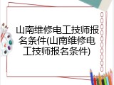 山南维修电工技师报名条件(山南维修电工技师报名条件)