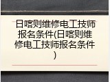 日喀则维修电工技师报名条件(日喀则维修电工技师报名条件)
