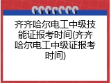 齐齐哈尔电工中级技能证报考时间(齐齐哈尔电工中级证报考时间)
