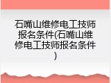 石嘴山维修电工技师报名条件(石嘴山维修电工技师报名条件)