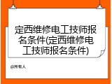 定西维修电工技师报名条件(定西维修电工技师报名条件)